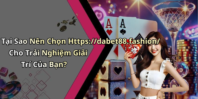 Tại Sao Nên Chọn Https://dabet88.fashion/ Cho Trải Nghiệm Giải Trí Của Bạn?