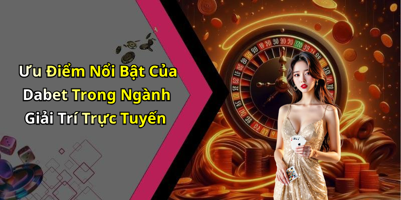 Ưu Điểm Nổi Bật Của Dabet Trong Ngành Giải Trí Trực Tuyến