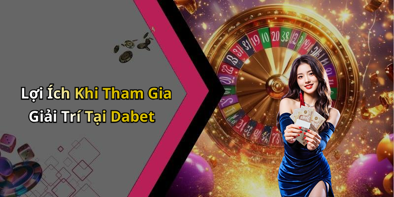 Lợi Ích Khi Tham Gia Giải Trí Tại Dabet