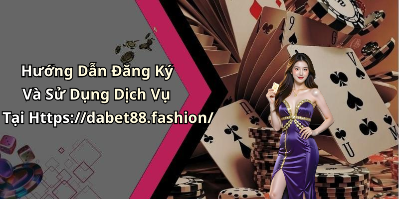 Hướng Dẫn Đăng Ký Và Sử Dụng Dịch Vụ Tại Https://dabet88.fashion/