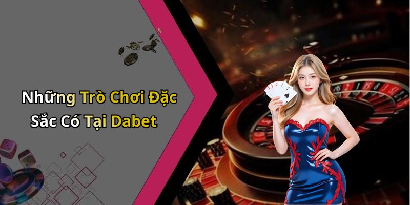 Những Trò Chơi Đặc Sắc Có Tại Dabet