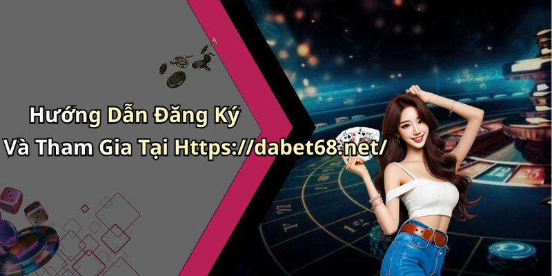 Hướng Dẫn Đăng Ký Và Tham Gia Tại Https://dabet68.net/