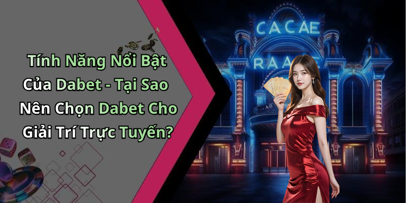 Tính Năng Nổi Bật Của Dabet - Tại Sao Nên Chọn Dabet Cho Giải Trí Trực Tuyến?