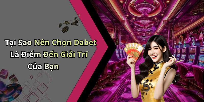 Tại Sao Nên Chọn Dabet Là Điểm Đến Giải Trí Của Bạn