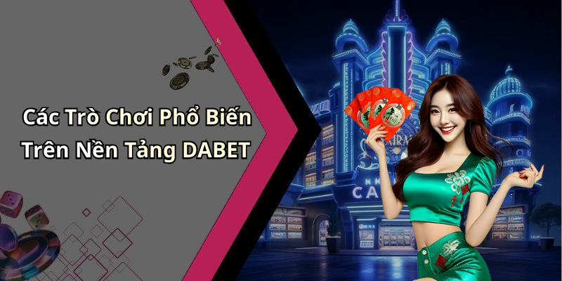 Các Trò Chơi Phổ Biến Trên Nền Tảng DABET