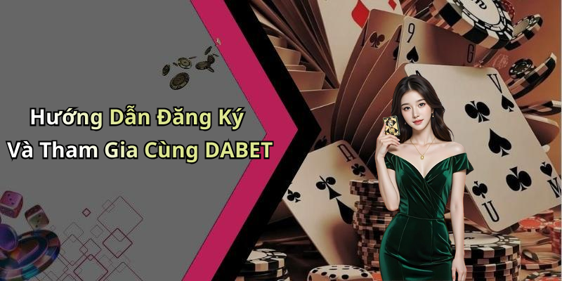 Hướng Dẫn Đăng Ký Và Tham Gia Cùng DABET