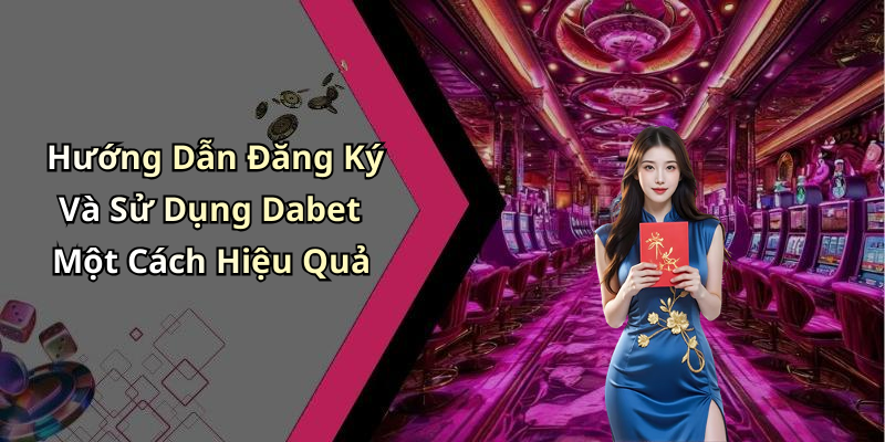 Hướng Dẫn Đăng Ký Và Sử Dụng Dabet Một Cách Hiệu Quả