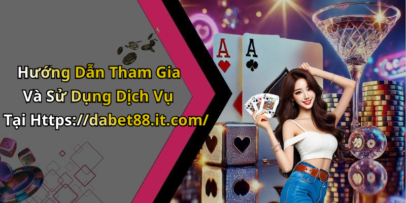Hướng Dẫn Tham Gia Và Sử Dụng Dịch Vụ Tại Https://dabet88.it.com/