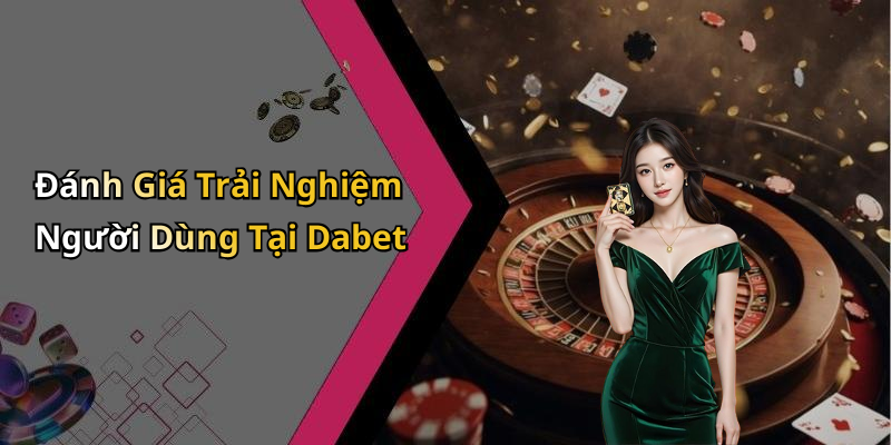 Đánh Giá Trải Nghiệm Người Dùng Tại Dabet