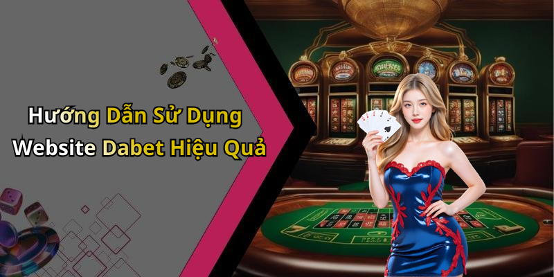 Hướng Dẫn Sử Dụng Website Dabet Hiệu Quả