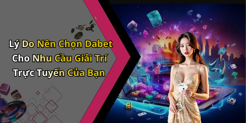Lý Do Nên Chọn Dabet Cho Nhu Cầu Giải Trí Trực Tuyến Của Bạn