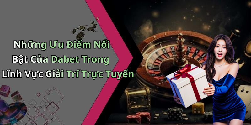 Những Ưu Điểm Nổi Bật Của Dabet Trong Lĩnh Vực Giải Trí Trực Tuyến
