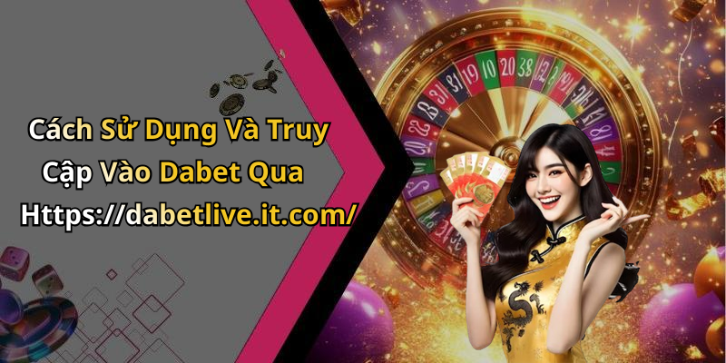 Cách Sử Dụng Và Truy Cập Vào Dabet Qua Https://dabetlive.it.com/