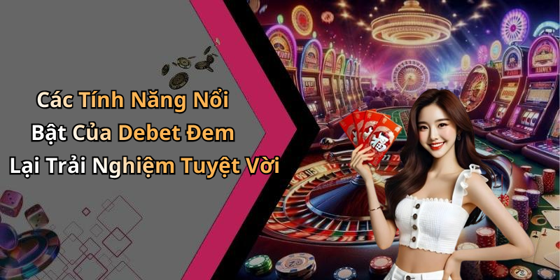 Các Tính Năng Nổi Bật Của Debet Đem Lại Trải Nghiệm Tuyệt Vời