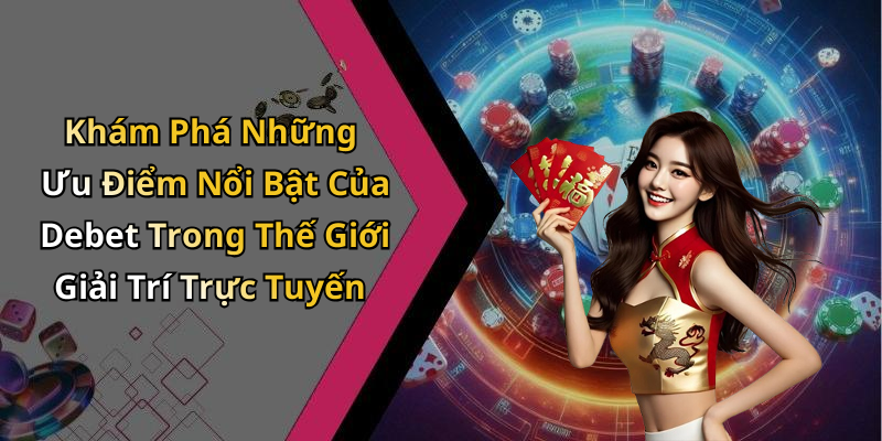 Khám Phá Những Ưu Điểm Nổi Bật Của Debet Trong Thế Giới Giải Trí Trực Tuyến