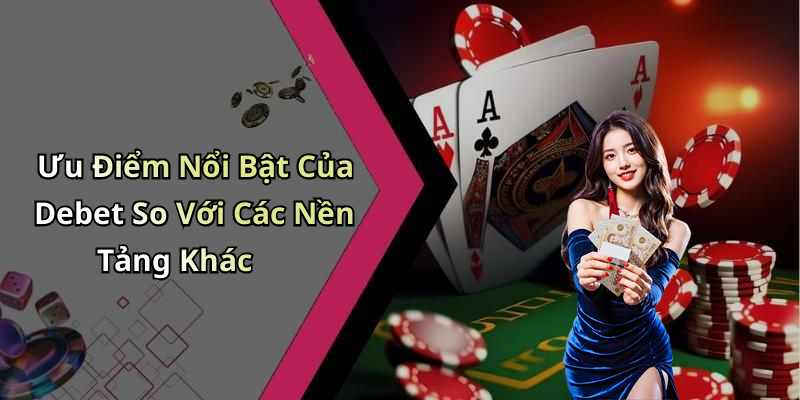 Ưu Điểm Nổi Bật Của Debet So Với Các Nền Tảng Khác