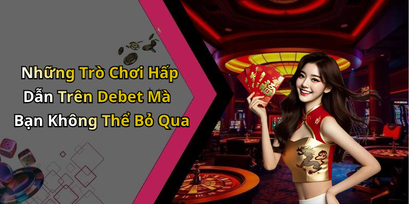 Những Trò Chơi Hấp Dẫn Trên Debet Mà Bạn Không Thể Bỏ Qua
