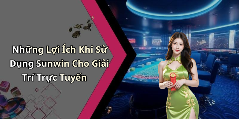 Những Lợi Ích Khi Sử Dụng Sunwin Cho Giải Trí Trực Tuyến