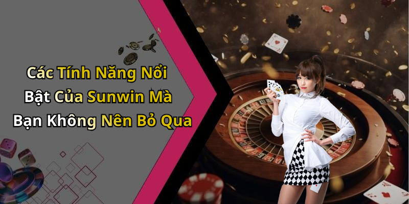 Các Tính Năng Nổi Bật Của Sunwin Mà Bạn Không Nên Bỏ Qua