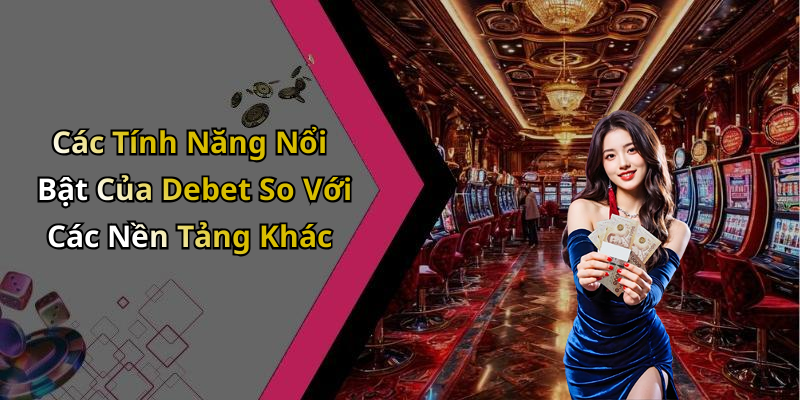 Các Tính Năng Nổi Bật Của Debet So Với Các Nền Tảng Khác