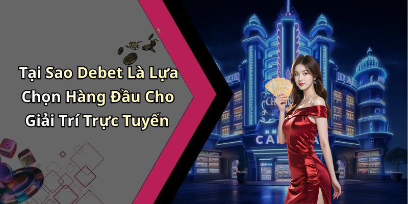 Tại Sao Debet Là Lựa Chọn Hàng Đầu Cho Giải Trí Trực Tuyến
