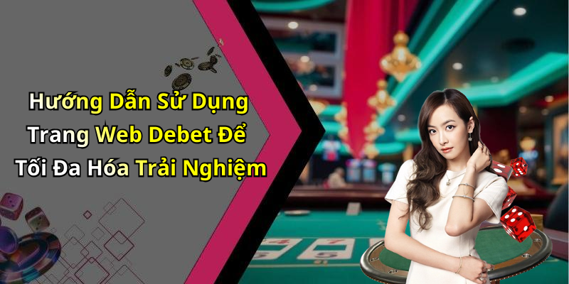 Hướng Dẫn Sử Dụng Trang Web Debet Để Tối Đa Hóa Trải Nghiệm