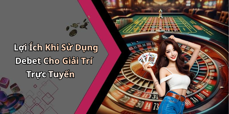 Lợi Ích Khi Sử Dụng Debet Cho Giải Trí Trực Tuyến