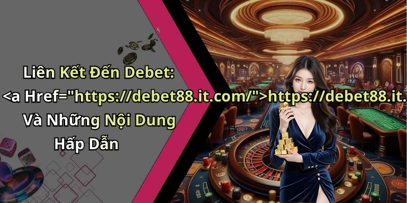 Liên Kết Đến Debet: https://debet88.it.com/ Và Những Nội Dung Hấp Dẫn