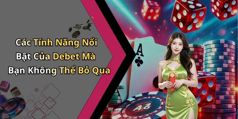 Các Tính Năng Nổi Bật Của Debet Mà Bạn Không Thể Bỏ Qua