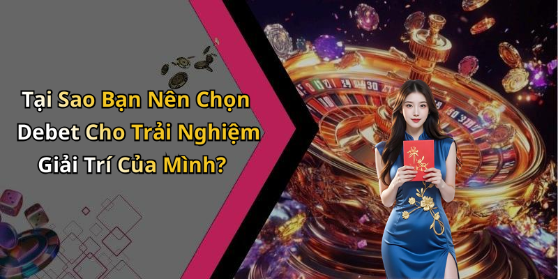 Tại Sao Bạn Nên Chọn Debet Cho Trải Nghiệm Giải Trí Của Mình?