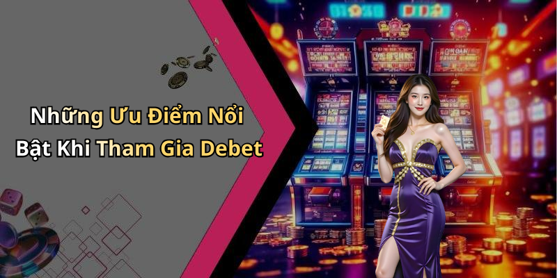 Những Ưu Điểm Nổi Bật Khi Tham Gia Debet
