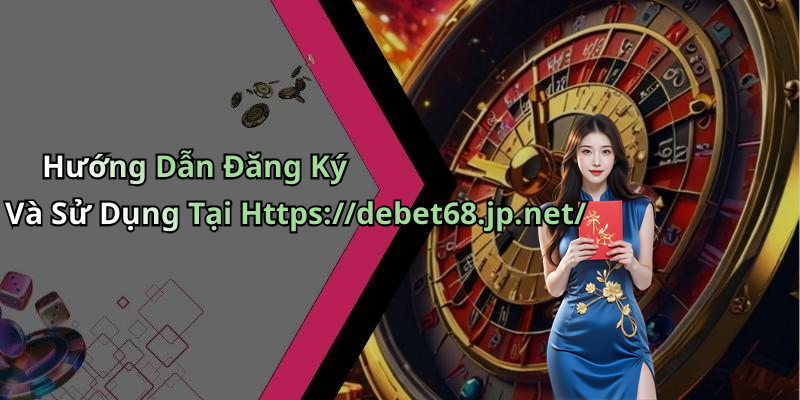 Hướng Dẫn Đăng Ký Và Sử Dụng Tại Https://debet68.jp.net/