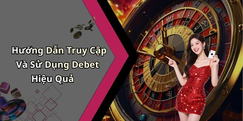 Hướng Dẫn Truy Cập Và Sử Dụng Debet Hiệu Quả
