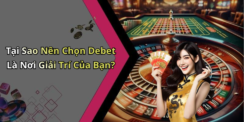 Tại Sao Nên Chọn Debet Là Nơi Giải Trí Của Bạn?