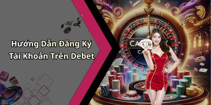 Hướng Dẫn Đăng Ký Tài Khoản Trên Debet