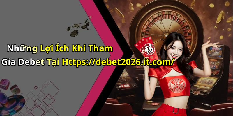 Những Lợi Ích Khi Tham Gia Debet Tại Https://debet2026.it.com/