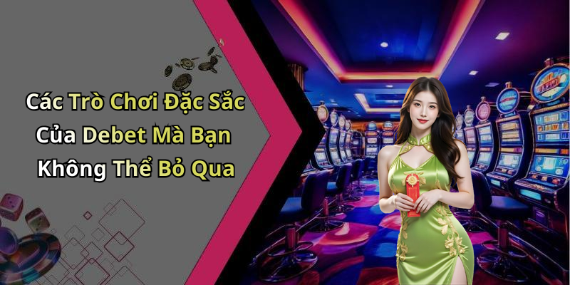 Các Trò Chơi Đặc Sắc Của Debet Mà Bạn Không Thể Bỏ Qua