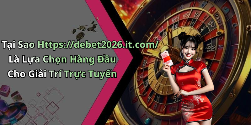 Tại Sao Https://debet2026.it.com/ Là Lựa Chọn Hàng Đầu Cho Giải Trí Trực Tuyến