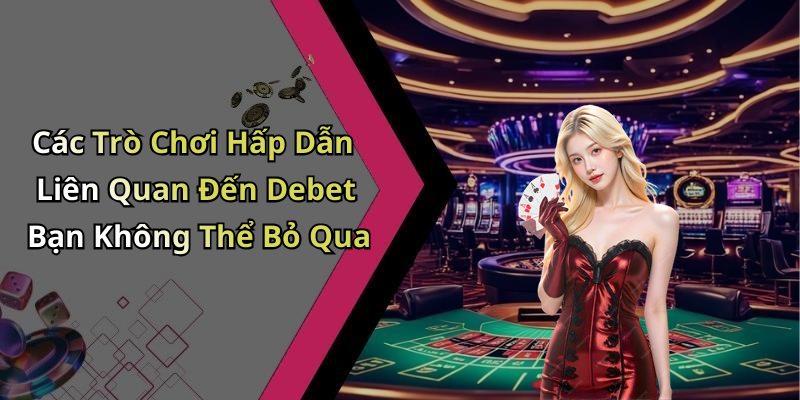 Các Trò Chơi Hấp Dẫn Liên Quan Đến Debet Bạn Không Thể Bỏ Qua
