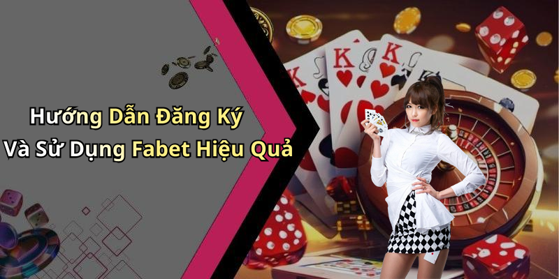 Hướng Dẫn Đăng Ký Và Sử Dụng Fabet Hiệu Quả