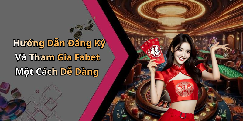Hướng Dẫn Đăng Ký Và Tham Gia Fabet Một Cách Dễ Dàng