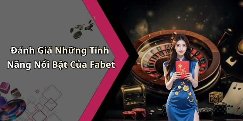 Đánh Giá Những Tính Năng Nổi Bật Của Fabet
