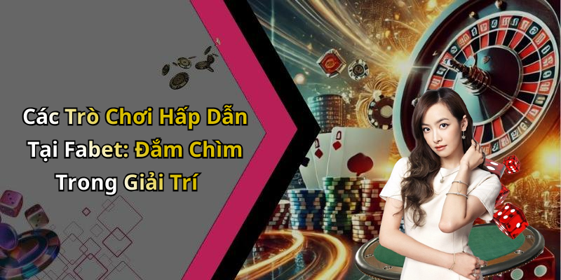 Các Trò Chơi Hấp Dẫn Tại Fabet: Đắm Chìm Trong Giải Trí
