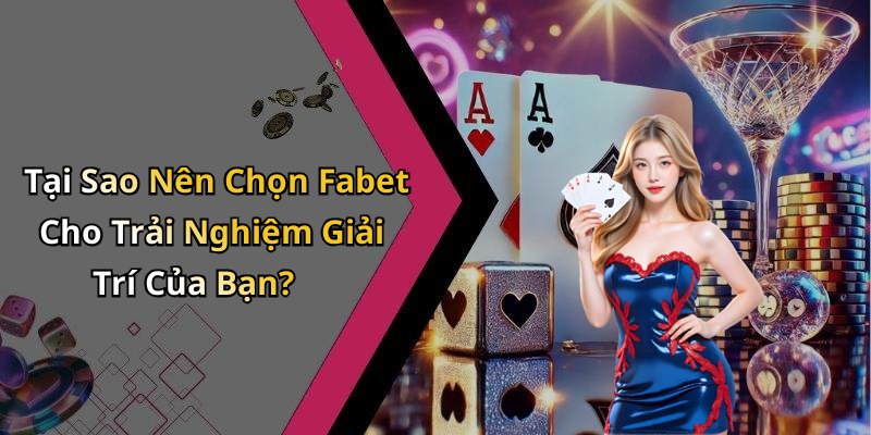 Tại Sao Nên Chọn Fabet Cho Trải Nghiệm Giải Trí Của Bạn?