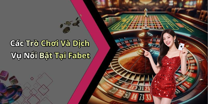 Các Trò Chơi Và Dịch Vụ Nổi Bật Tại Fabet