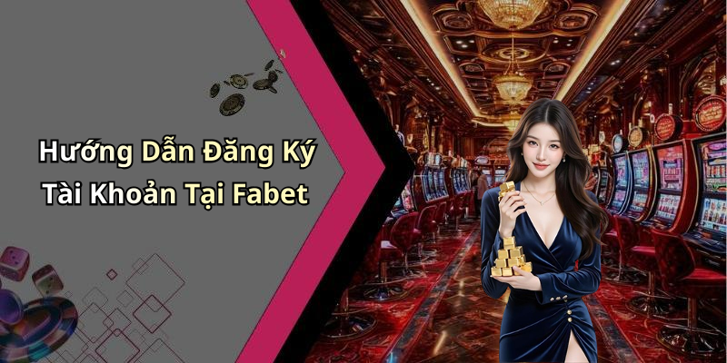 Hướng Dẫn Đăng Ký Tài Khoản Tại Fabet