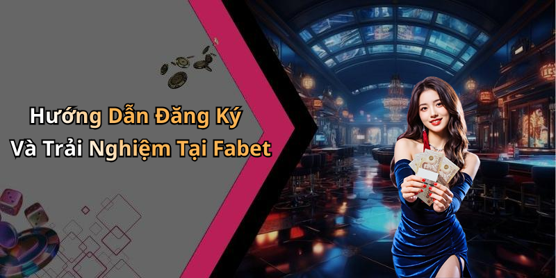 Hướng Dẫn Đăng Ký Và Trải Nghiệm Tại Fabet
