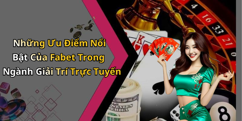 Những Ưu Điểm Nổi Bật Của Fabet Trong Ngành Giải Trí Trực Tuyến