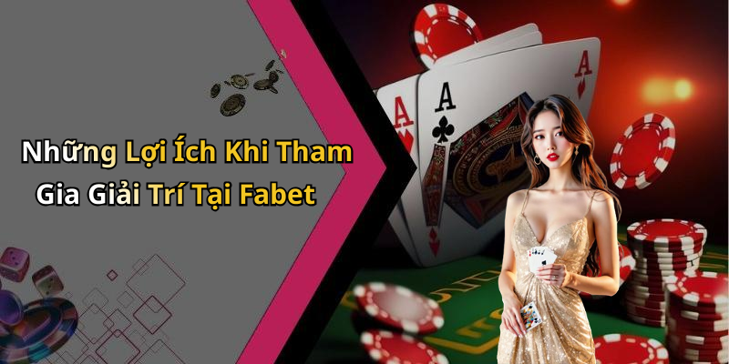 Những Lợi Ích Khi Tham Gia Giải Trí Tại Fabet