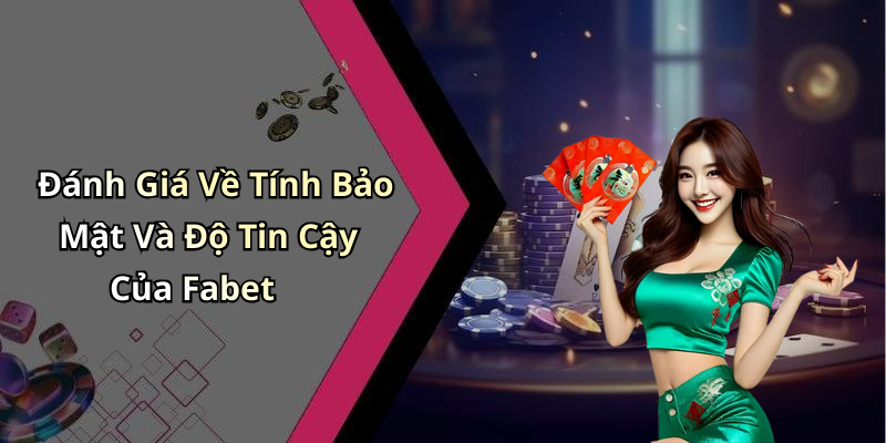 Đánh Giá Về Tính Bảo Mật Và Độ Tin Cậy Của Fabet